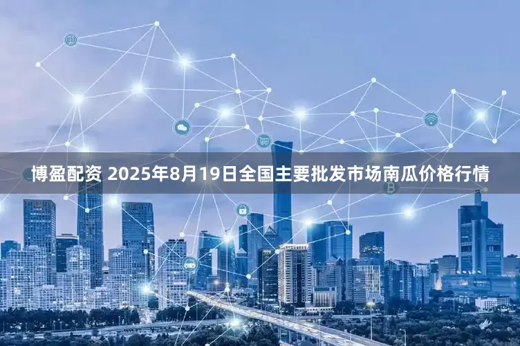 博盈配资 2025年8月19日全国主要批发市场南瓜价格行情