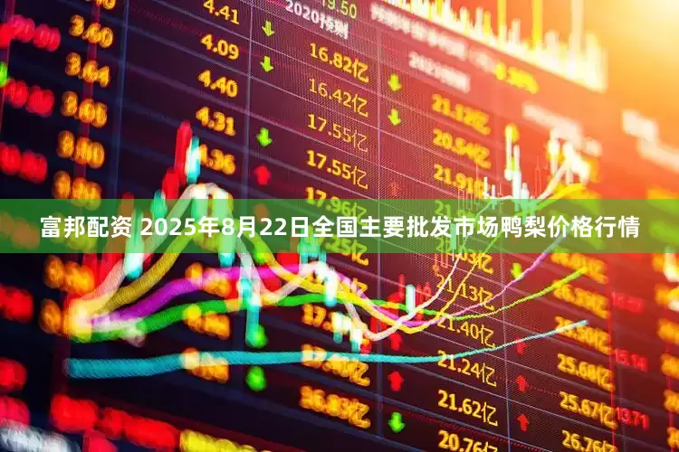 富邦配资 2025年8月22日全国主要批发市场鸭梨价格行情