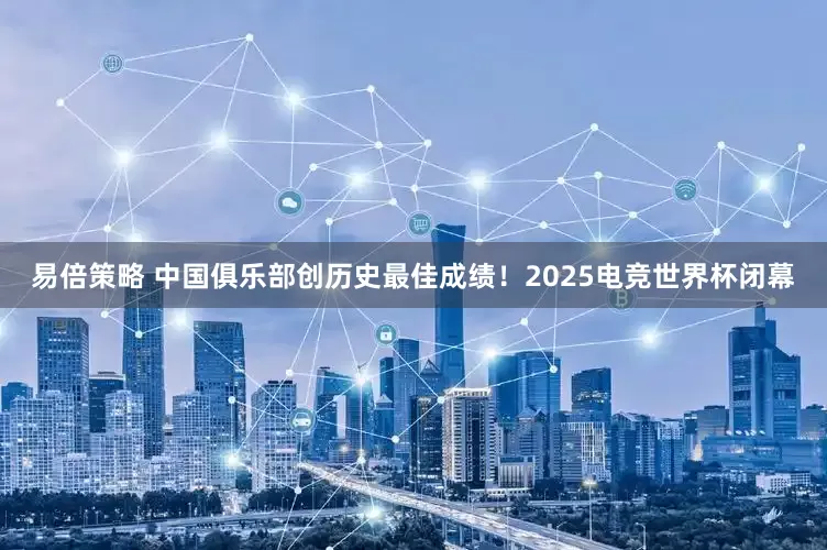 易倍策略 中国俱乐部创历史最佳成绩！2025电竞世界杯闭幕