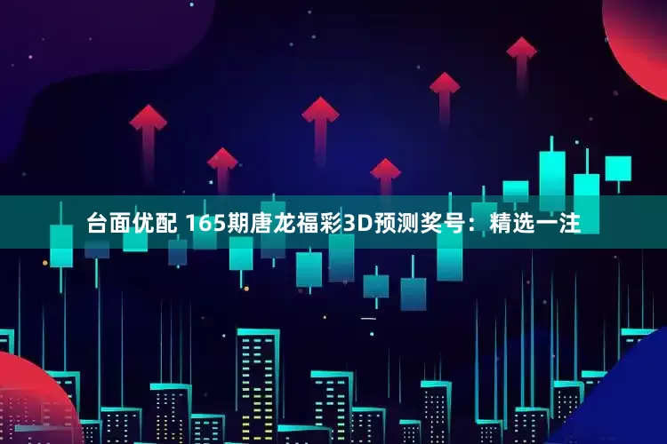 台面优配 165期唐龙福彩3D预测奖号：精选一注