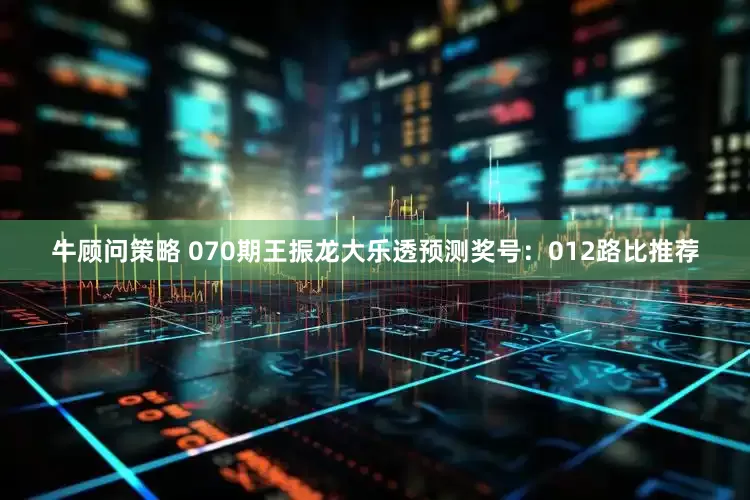 牛顾问策略 070期王振龙大乐透预测奖号：012路比推荐